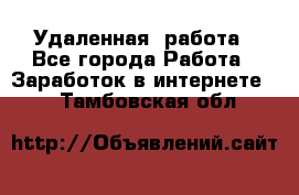 Удаленная  работа - Все города Работа » Заработок в интернете   . Тамбовская обл.